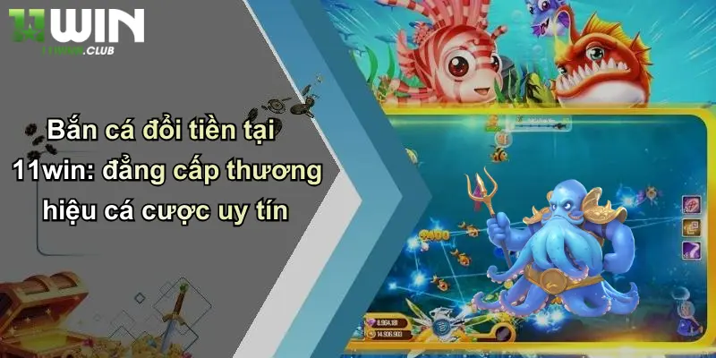 Bắn Cá Đổi Tiền: Khám Phá Trò Chơi Đổi Thưởng Đỉnh Cao Tại 11WIN 3 Bắn cá đổi tiền tại 11win: đẳng cấp thương hiệu cá cược uy tín