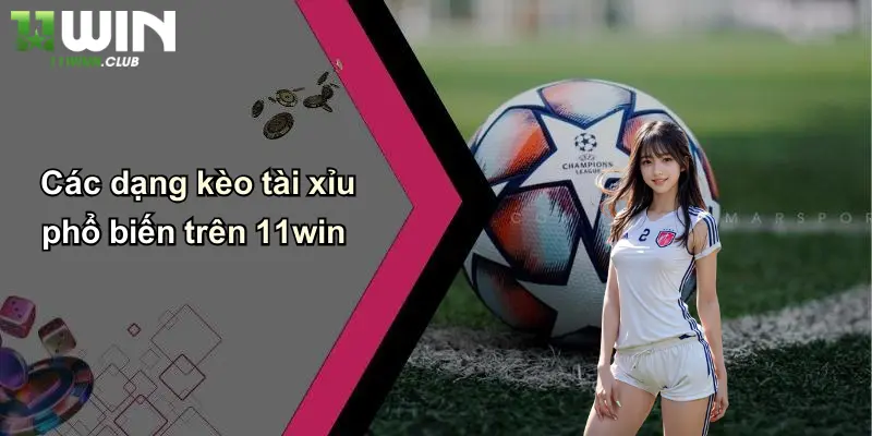 Kèo Tài Xỉu: Thoả Mãn Đam Mê Cá Cược Thể Thao Tại 11WIN 2 Các dạng kèo tài xỉu phổ biến trên 11win