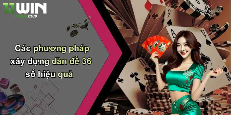 Dàn Đề 36 Số: Cách Chơi Hiệu Quả Và Ưu Điểm Nổi Bật Tại 11WIN 4 Các phương pháp xây dựng dàn đề 36 số hiệu quả