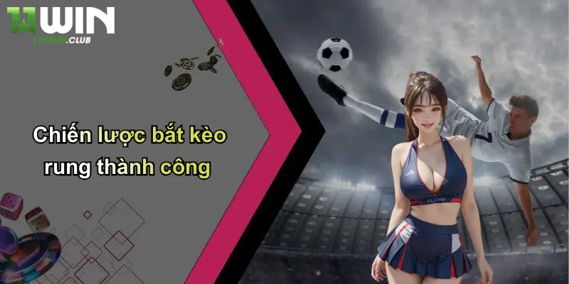 Kèo Rung Là Gì: Tìm Hiểu Sâu Về Loại Kèo Hấp Dẫn Cùng 11WIN 5 Chiến lược bắt kèo rung thành công