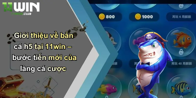 Bắn Cá H5: Trải Nghiệm Cá Cược Giải Trí Đỉnh Cao Cùng 11WIN 2 Giới thiệu về bắn cá h5 tại 11win – bước tiến mới của làng cá cược