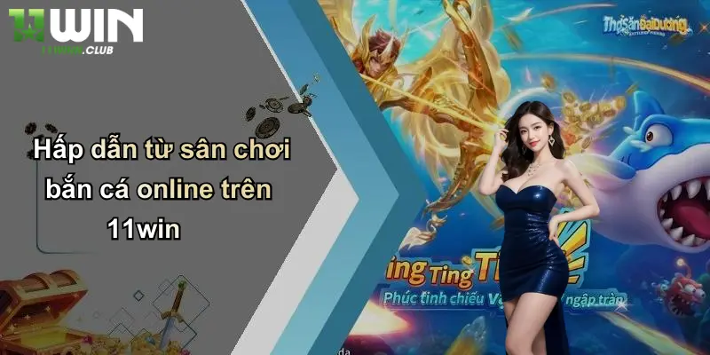 Bắn Cá Online: Khám Phá Sân Chơi Đỉnh Cao Tại 11WIN 2 Hấp dẫn từ sân chơi bắn cá online trên 11win