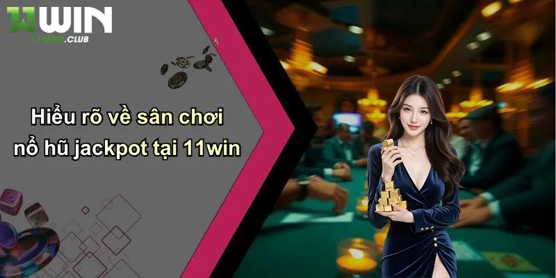 Nổ Hũ Jackpot: Săn Thưởng Cực Lớn, Đổi Vận Tại 11WIN 2 Hiểu rõ về sân chơi nổ hũ jackpot tại 11win