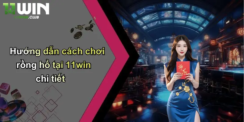 Rồng Hổ: Cá Cược Hấp Dẫn, Thưởng Lớn Mỗi Ngày Tại 11WIN 4 Hướng dẫn cách chơi rồng hổ tại 11win chi tiết