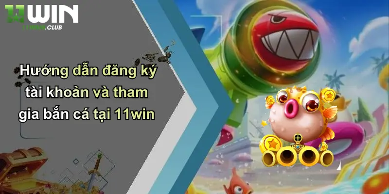 Bắn Cá Online: Khám Phá Sân Chơi Đỉnh Cao Tại 11WIN 5 Hướng dẫn đăng ký tài khoản và tham gia bắn cá tại 11win