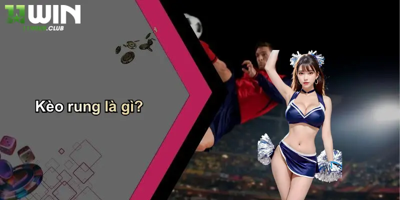 Kèo Rung Là Gì: Tìm Hiểu Sâu Về Loại Kèo Hấp Dẫn Cùng 11WIN 2 Kèo rung là gì?