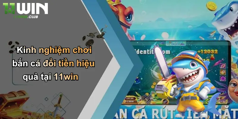 Bắn Cá Đổi Tiền: Khám Phá Trò Chơi Đổi Thưởng Đỉnh Cao Tại 11WIN 4 Kinh nghiệm chơi bắn cá đổi tiền hiệu quả tại 11win