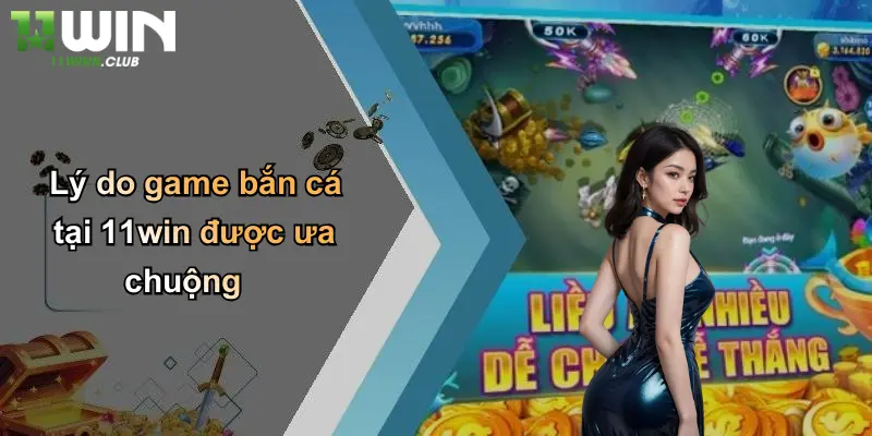 Tải Game Bắn Cá: Trải Nghiệm Săn Thưởng Cực Lớn Tại 11WIN 2 Lý do game bắn cá tại 11win được ưa chuộng