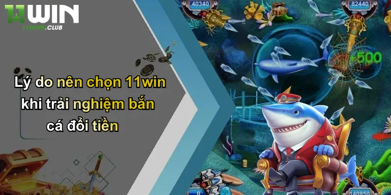 Bắn Cá Đổi Tiền: Khám Phá Trò Chơi Đổi Thưởng Đỉnh Cao Tại 11WIN 5 Lý do nên chọn 11win khi trải nghiệm bắn cá đổi tiền