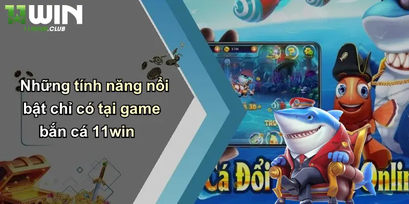Tải Game Bắn Cá: Trải Nghiệm Săn Thưởng Cực Lớn Tại 11WIN 4 Những tính năng nổi bật chỉ có tại game bắn cá 11win