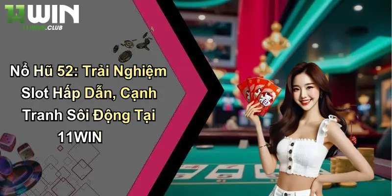 Nổ Hũ 52: Trải Nghiệm Slot Hấp Dẫn, Cạnh Tranh Sôi Động Tại 11WIN