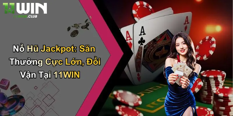 Nổ Hũ Jackpot: Săn Thưởng Cực Lớn, Đổi Vận Tại 11WIN