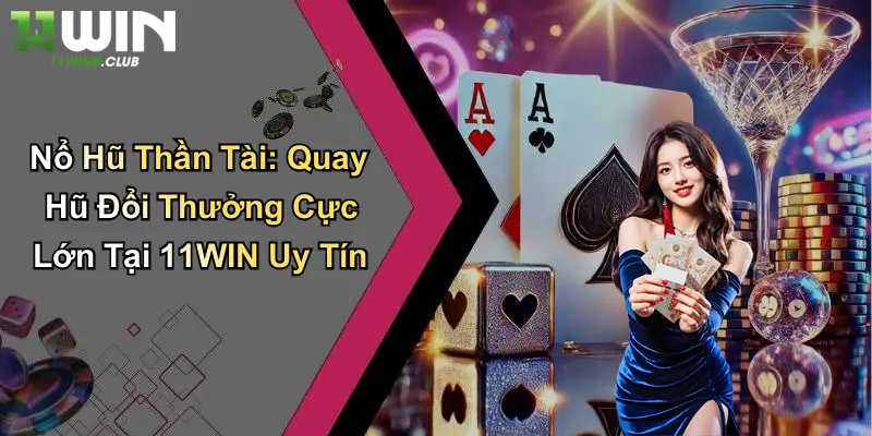 Nổ Hũ Thần Tài: Quay Hũ Đổi Thưởng Cực Lớn Tại 11WIN Uy Tín