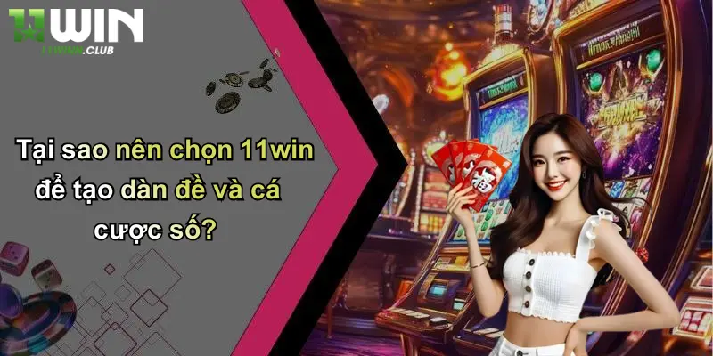 Tạo Dàn Đề: Kinh Nghiệm Xây Dàn Đề Thắng Lớn Tại 11WIN 4 Tại sao nên chọn 11win để tạo dàn đề và cá cược số?