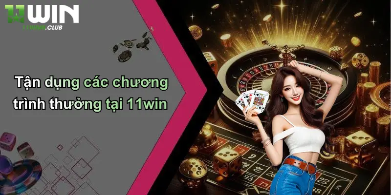 Sicbo Tài Phú: Cuộc Chơi May Rủi Đỉnh Cao Tại 11WIN 4 Tận dụng các chương trình thưởng tại 11win